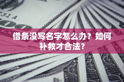 武汉借条没写名字怎么办？如何补救才合法？