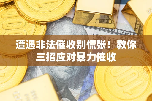 武汉遭遇非法催收别慌张！教你三招应对暴力催收