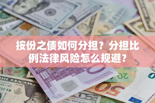 武汉按份之债如何分担？分担比例法律风险怎么规避？