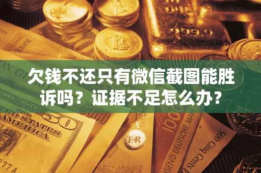 武汉欠钱不还只有微信截图能胜诉吗？证据不足怎么办？