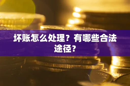 武汉坏账怎么处理？有哪些合法途径？
