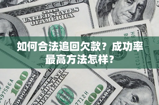 武汉如何合法追回欠款？成功率最高方法怎样？