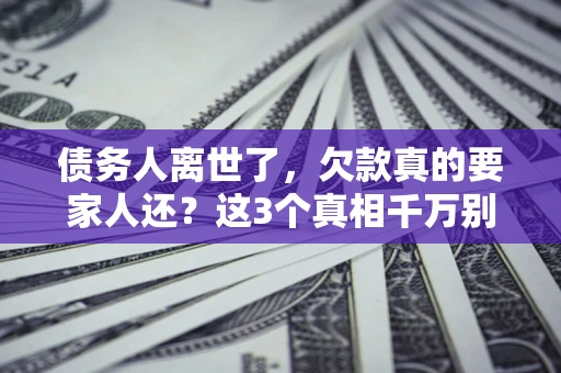 武汉债务人离世了，欠款真的要家人还？这3个真相千万别弄错