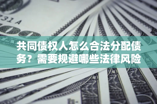 武汉共同债权人怎么合法分配债务？需要规避哪些法律风险？