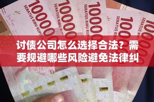武汉讨债公司怎么选择合法?需要规避哪些风险避免法律纠纷? 武汉讨债公司怎么选择合法?需要规避哪些风险避免法律纠纷?