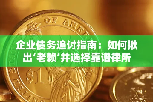 武汉企业债务追讨指南：如何揪出‘老赖’并选择靠谱律所