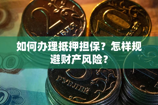 武汉如何办理抵押担保？怎样规避财产风险？