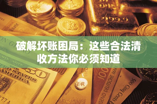 武汉破解坏账困局：这些合法清收方法你必须知道