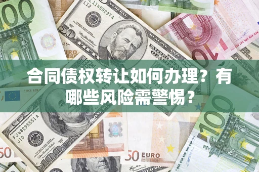 武汉合同债权转让如何办理？有哪些风险需警惕？