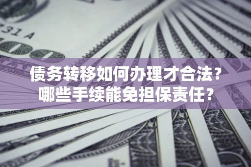武汉债务转移如何办理才合法？哪些手续能免担保责任？
