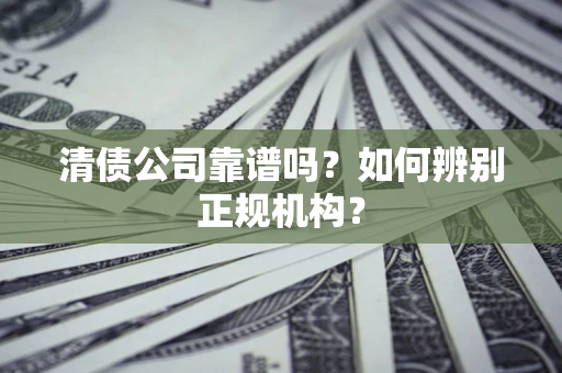 武汉清债公司靠谱吗？如何辨别正规机构？