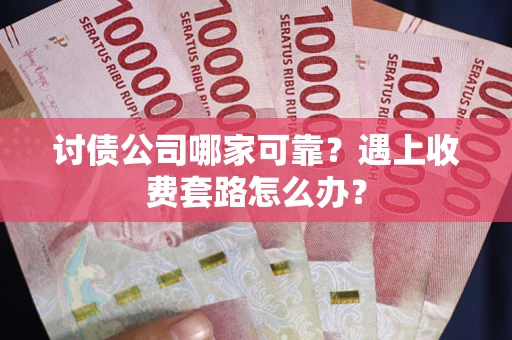 武汉讨债公司哪家可靠？遇上收费套路怎么办？