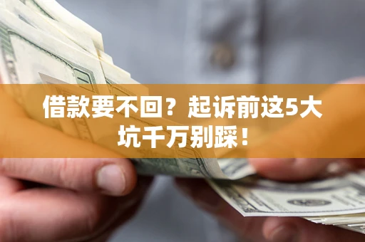 武汉借款要不回？起诉前这5大坑千万别踩！