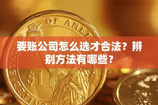 武汉要账公司怎么选才合法？辨别方法有哪些？
