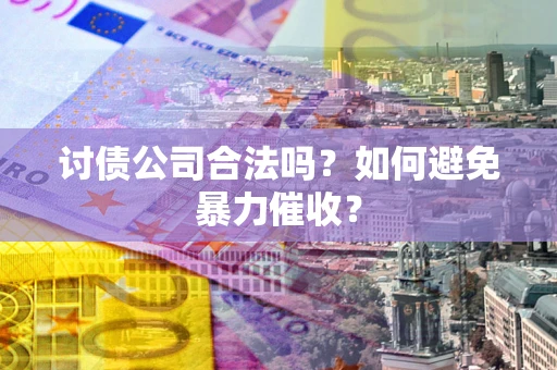 武汉讨债公司合法吗？如何避免暴力催收？