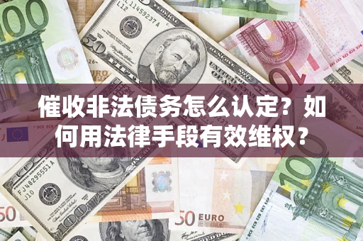 武汉催收非法债务怎么认定？如何用法律手段有效维权？