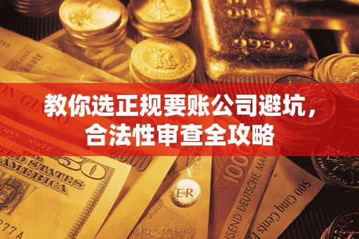 武汉教你选正规要账公司避坑，合法性审查全攻略