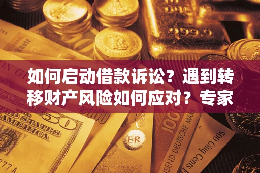 武汉如何启动借款诉讼？遇到转移财产风险如何应对？专家解局支招