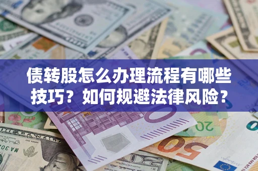 武汉债转股怎么办理流程有哪些技巧？如何规避法律风险？