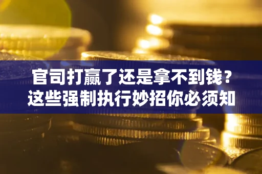 武汉官司打赢了还是拿不到钱？这些强制执行妙招你必须知道