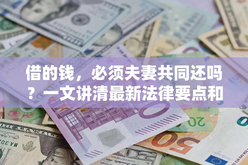 武汉借的钱，必须夫妻共同还吗？一文讲清最新法律要点和避坑指南