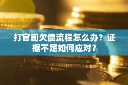 武汉打官司欠债流程怎么办？证据不足如何应对？
