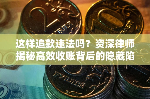 武汉这样追款违法吗？资深律师揭秘高效收账背后的隐藏陷阱