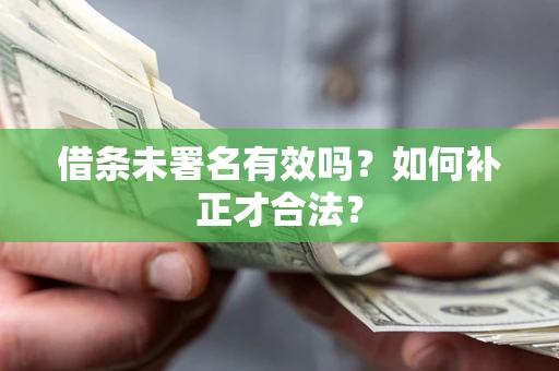 武汉借条未署名有效吗？如何补正才合法？