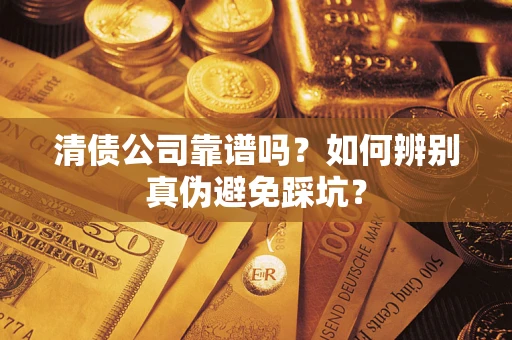 武汉清债公司靠谱吗？如何辨别真伪避免踩坑？