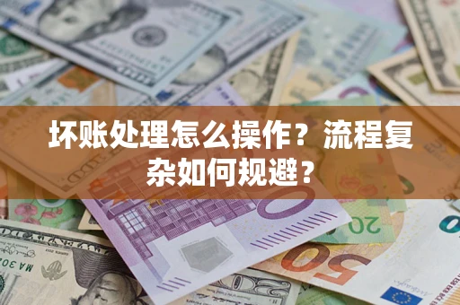 武汉坏账处理怎么操作？流程复杂如何规避？