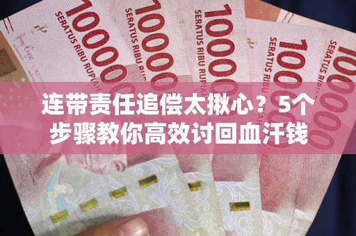 武汉连带责任追偿太揪心？5个步骤教你高效讨回血汗钱