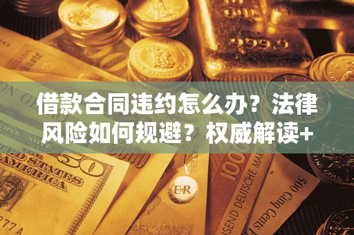 武汉借款合同违约怎么办？法律风险如何规避？权威解读+实用指南