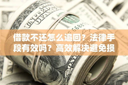 武汉借款不还怎么追回？法律手段有效吗？高效解决避免损失