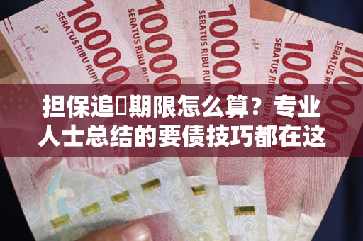 武汉担保追償期限怎么算？专业人士总结的要债技巧都在这里了