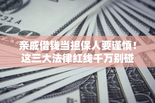 武汉亲戚借钱当担保人要谨慎！这三大法律红线千万别碰