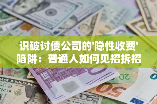武汉识破讨债公司的'隐性收费'陷阱：普通人如何见招拆招？