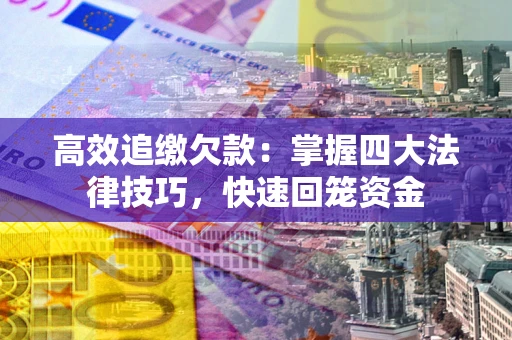 武汉高效追缴欠款：掌握四大法律技巧，快速回笼资金
