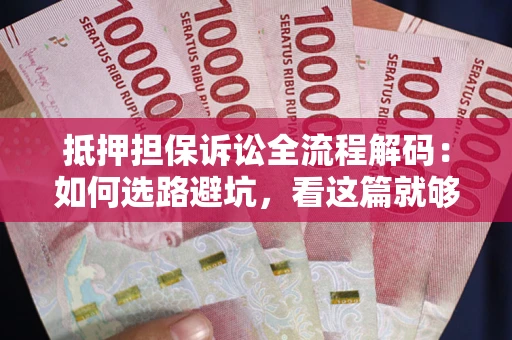 武汉抵押担保诉讼全流程解码：如何选路避坑，看这篇就够了
