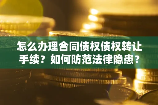 武汉怎么办理合同债权债权转让手续？如何防范法律隐患？