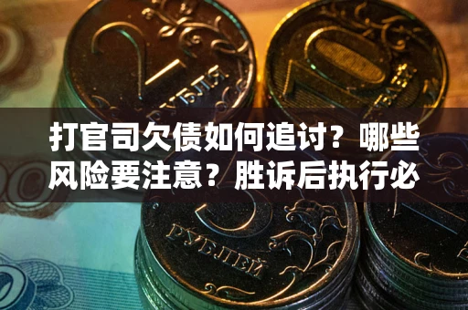 武汉打官司欠债如何追讨？哪些风险要注意？胜诉后执行必看！