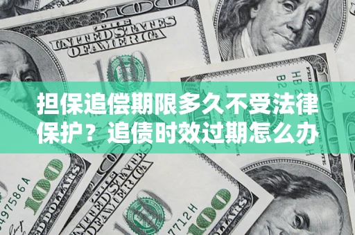 武汉担保追偿期限多久不受法律保护？追债时效过期怎么办？