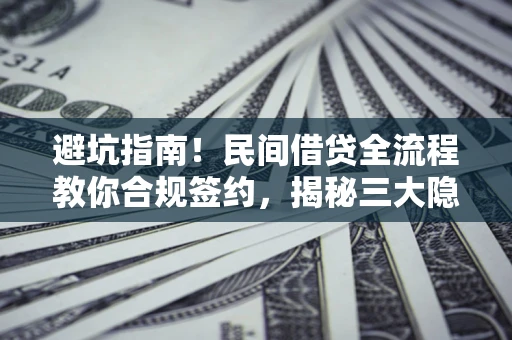 武汉避坑指南！民间借贷全流程教你合规签约，揭秘三大隐形陷阱