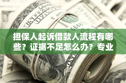 武汉担保人起诉借款人流程有哪些？证据不足怎么办？专业律师解答
