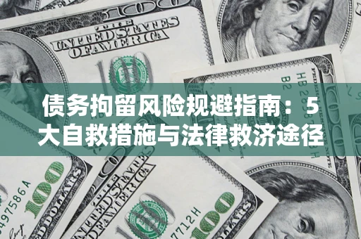 武汉债务拘留风险规避指南：5大自救措施与法律救济途径
