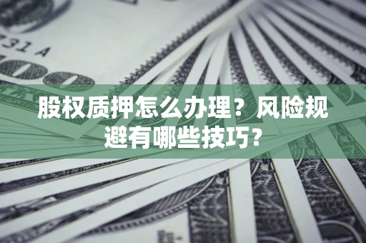 武汉股权质押怎么办理？风险规避有哪些技巧？