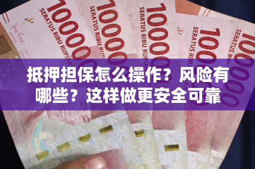 武汉抵押担保怎么操作？风险有哪些？这样做更安全可靠