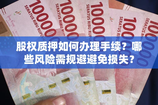 武汉股权质押如何办理手续？哪些风险需规避避免损失？