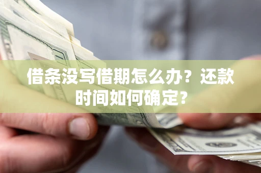 武汉借条没写借期怎么办？还款时间如何确定？