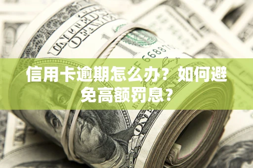 武汉信用卡逾期怎么办？如何避免高额罚息？