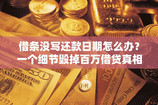 武汉借条没写还款日期怎么办？一个细节毁掉百万借贷真相